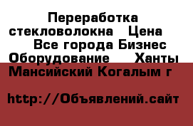 Переработка стекловолокна › Цена ­ 100 - Все города Бизнес » Оборудование   . Ханты-Мансийский,Когалым г.